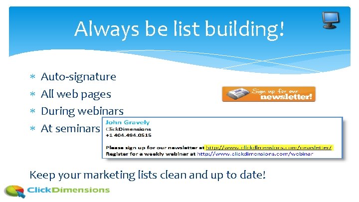 Always be list building! Auto-signature All web pages During webinars At seminars Keep your