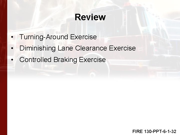 Review • Turning-Around Exercise • Diminishing Lane Clearance Exercise • Controlled Braking Exercise FIRE