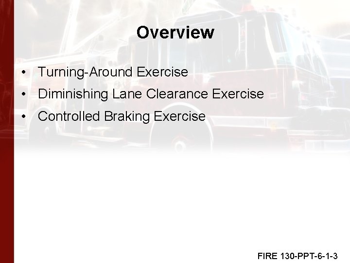 Overview • Turning-Around Exercise • Diminishing Lane Clearance Exercise • Controlled Braking Exercise FIRE