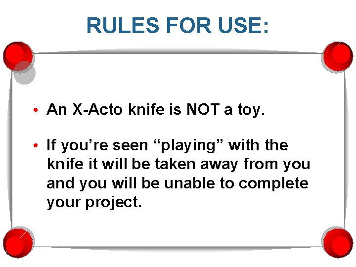 RULES FOR USE: • An X-Acto knife is NOT a toy. • If you’re