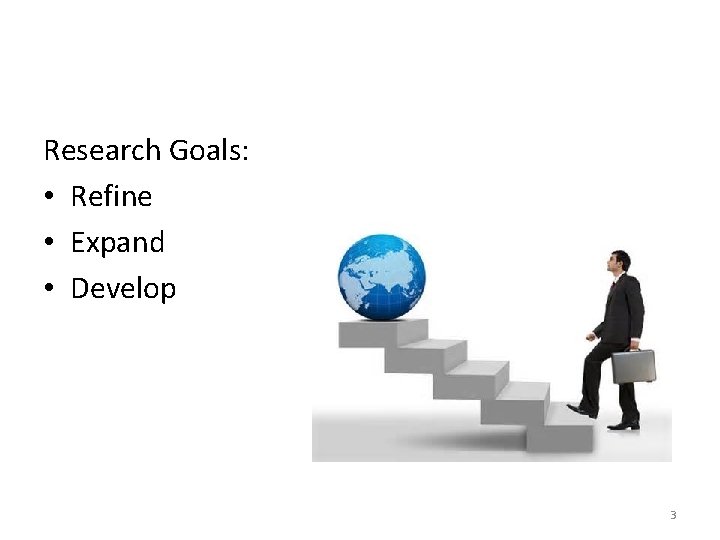 Research Goals: • Refine • Expand • Develop 3 