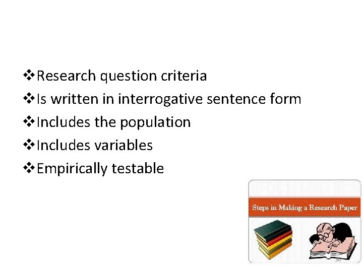 v. Research question criteria v. Is written in interrogative sentence form v. Includes the