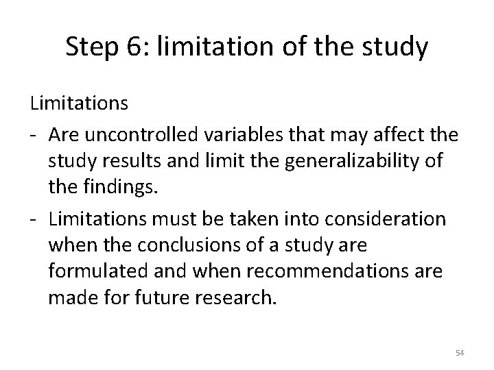Step 6: limitation of the study Limitations - Are uncontrolled variables that may affect