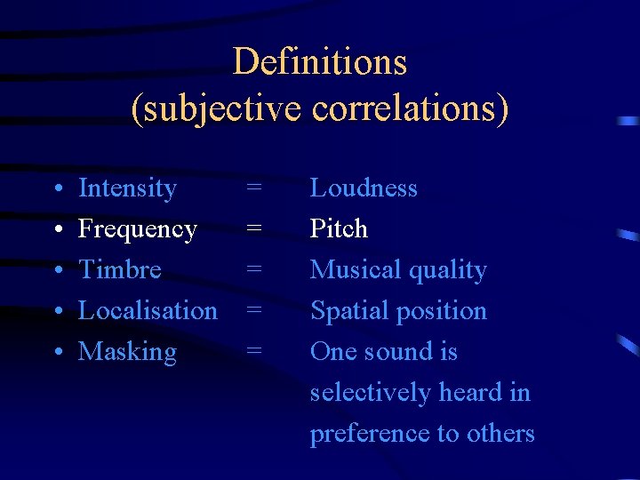 Definitions (subjective correlations) • • • Intensity Frequency Timbre Localisation Masking = = =