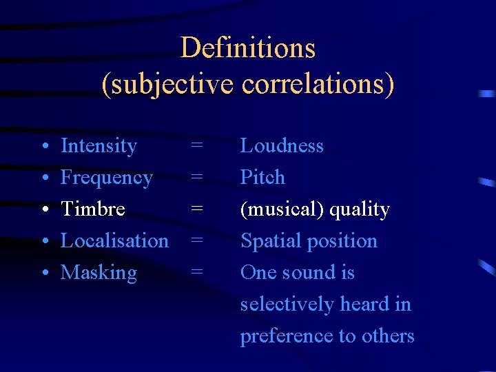 Definitions (subjective correlations) • • • Intensity Frequency Timbre Localisation Masking = = =