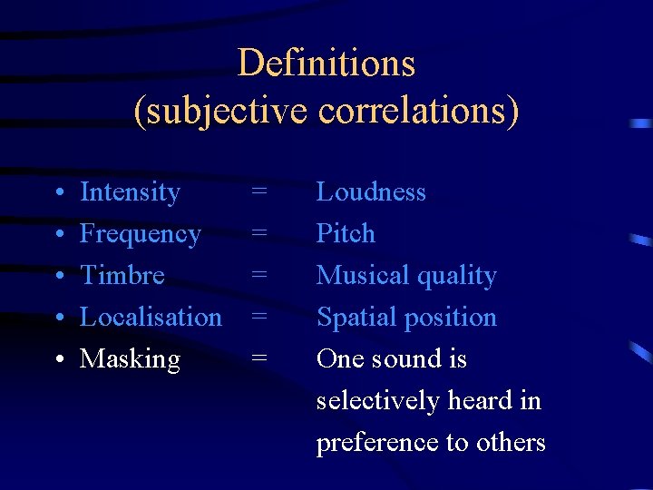 Definitions (subjective correlations) • • • Intensity Frequency Timbre Localisation Masking = = =