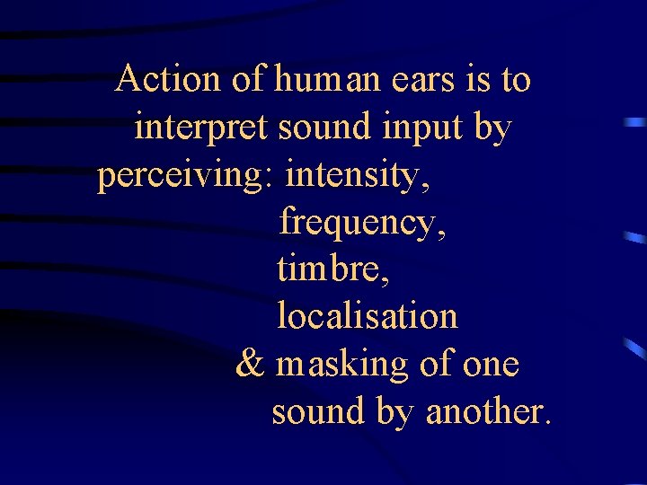 Action of human ears is to interpret sound input by perceiving: intensity, frequency, timbre,