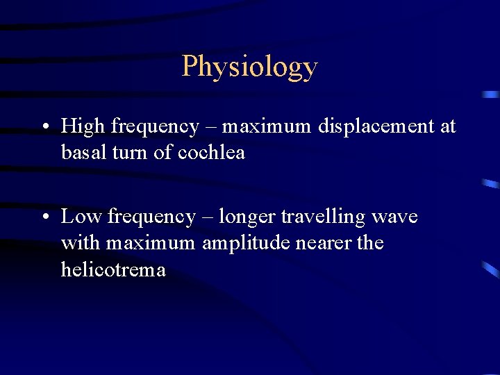 Physiology • High frequency – maximum displacement at basal turn of cochlea • Low