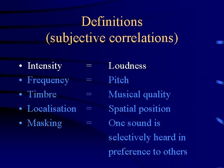 Definitions (subjective correlations) • • • Intensity Frequency Timbre Localisation Masking = = =