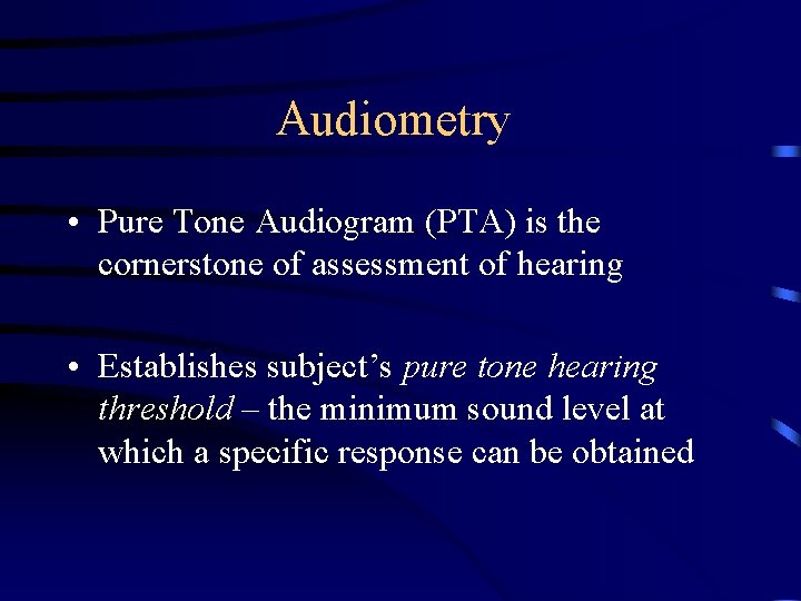 Audiometry • Pure Tone Audiogram (PTA) is the cornerstone of assessment of hearing •