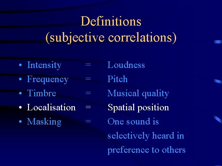 Definitions (subjective correlations) • • • Intensity Frequency Timbre Localisation Masking = = =