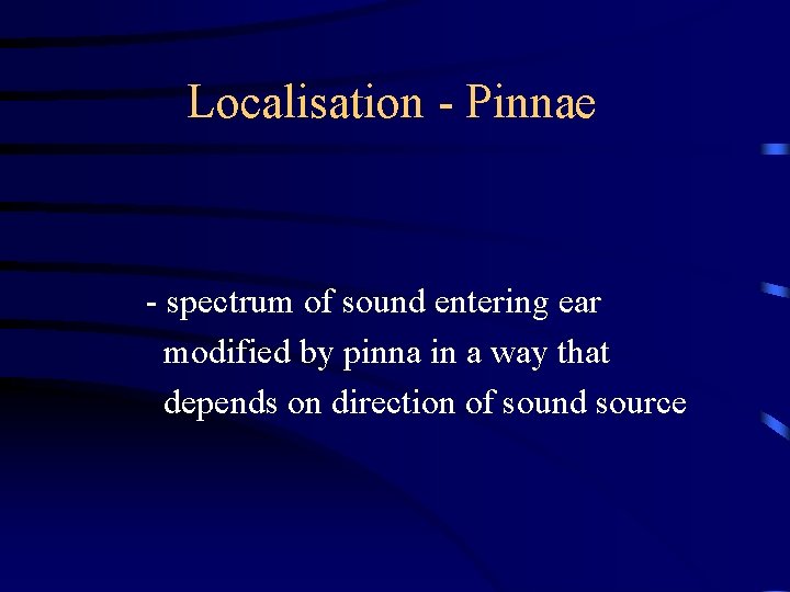 Localisation - Pinnae - spectrum of sound entering ear modified by pinna in a