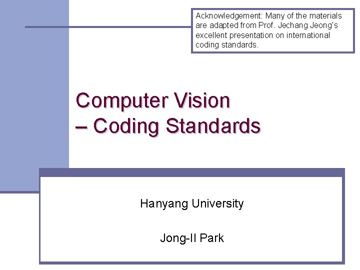 Acknowledgement: Many of the materials are adapted from Prof. Jechang Jeong’s excellent presentation on