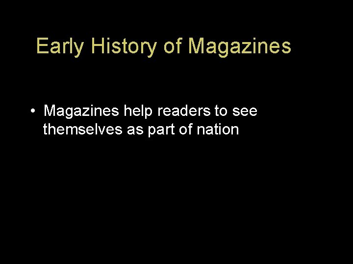 Early History of Magazines • Magazines help readers to see themselves as part of