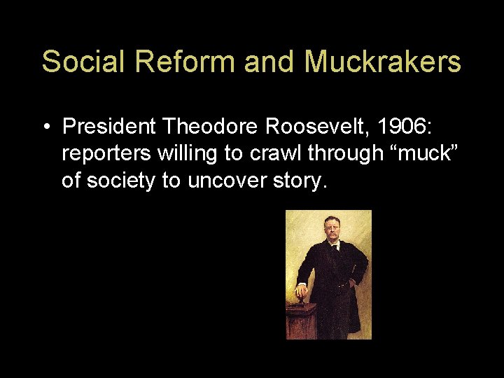 Social Reform and Muckrakers • President Theodore Roosevelt, 1906: reporters willing to crawl through