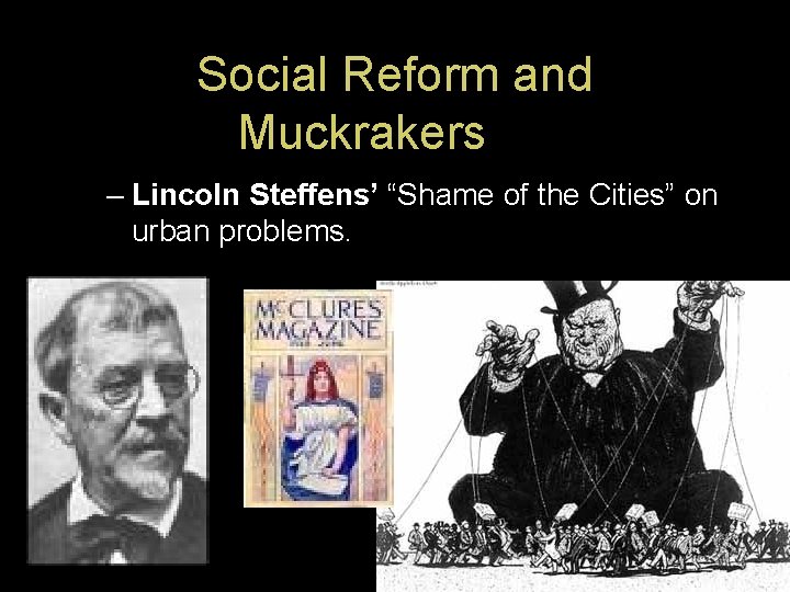 Social Reform and Muckrakers – Lincoln Steffens’ “Shame of the Cities” on urban problems.