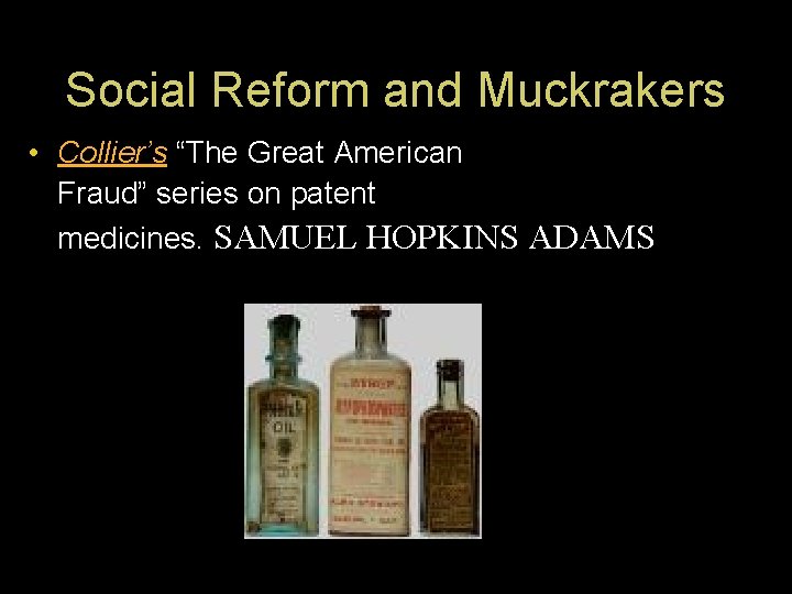 Social Reform and Muckrakers • Collier’s “The Great American Fraud” series on patent medicines.