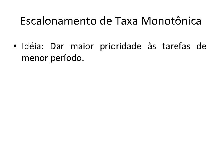 Escalonamento de Taxa Monotônica • Idéia: Dar maior prioridade às tarefas de menor período.