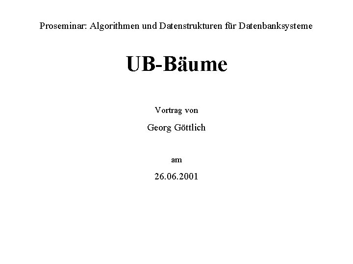 Proseminar: Algorithmen und Datenstrukturen für Datenbanksysteme UB-Bäume Vortrag von Georg Göttlich am 26. 06.