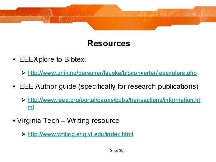 Resources • IEEEXplore to Bibtex: Ø http: //www. unik. no/personer/fauske/bibconverter/ieeexplore. php • IEEE Author