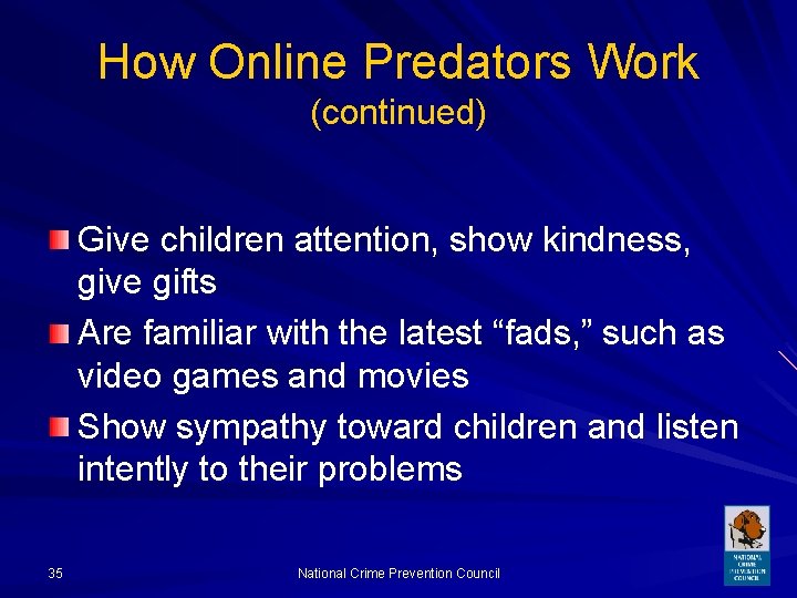 How Online Predators Work (continued) Give children attention, show kindness, give gifts Are familiar