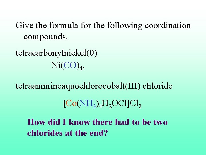 Give the formula for the following coordination compounds. tetracarbonylnickel(0) Ni(CO)4, tetraammineaquochlorocobalt(III) chloride [Co(NH 3)4