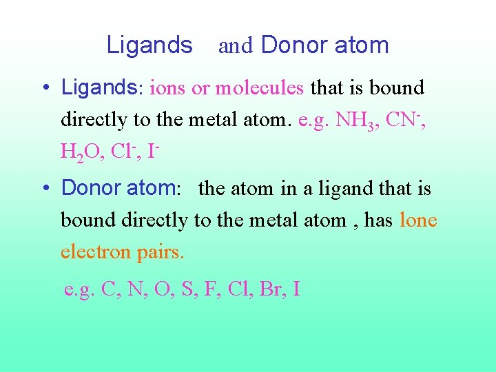 Ligands and Donor atom • Ligands: ions or molecules that is bound directly to