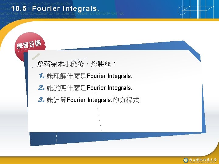 10. 5 Fourier Integrals. 標 學習目 學習完本小節後，您將能： 1. 能理解什麼是Fourier Integrals. 2. 能說明什麼是Fourier Integrals. 3.