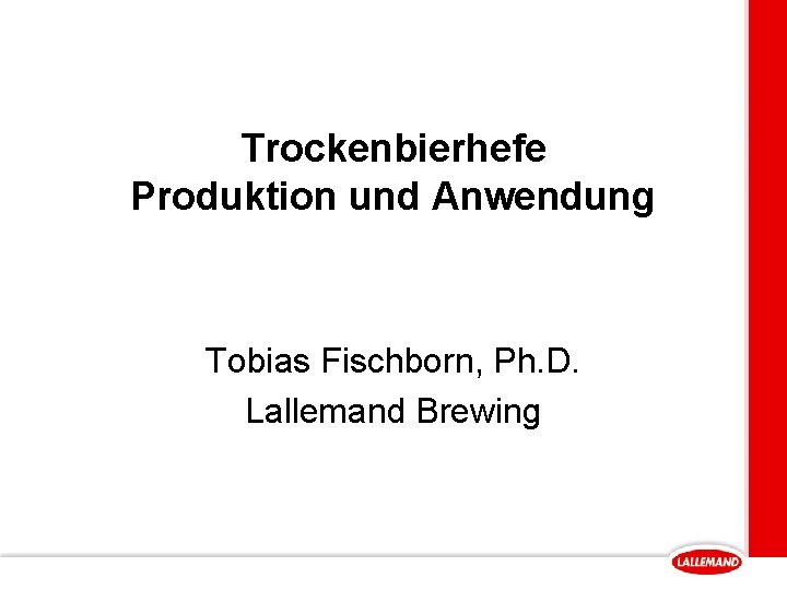 Trockenbierhefe Produktion und Anwendung Tobias Fischborn, Ph. D. Lallemand Brewing 