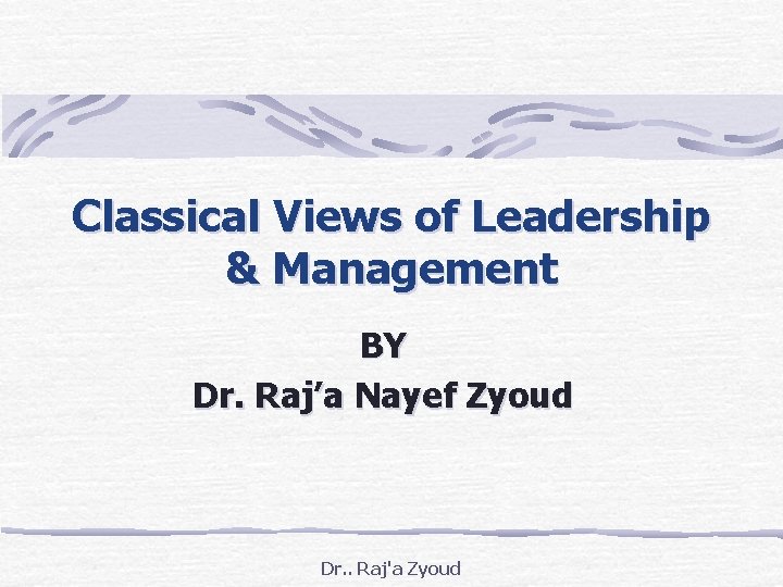 Classical Views of Leadership & Management BY Dr. Raj’a Nayef Zyoud Dr. . Raj'a