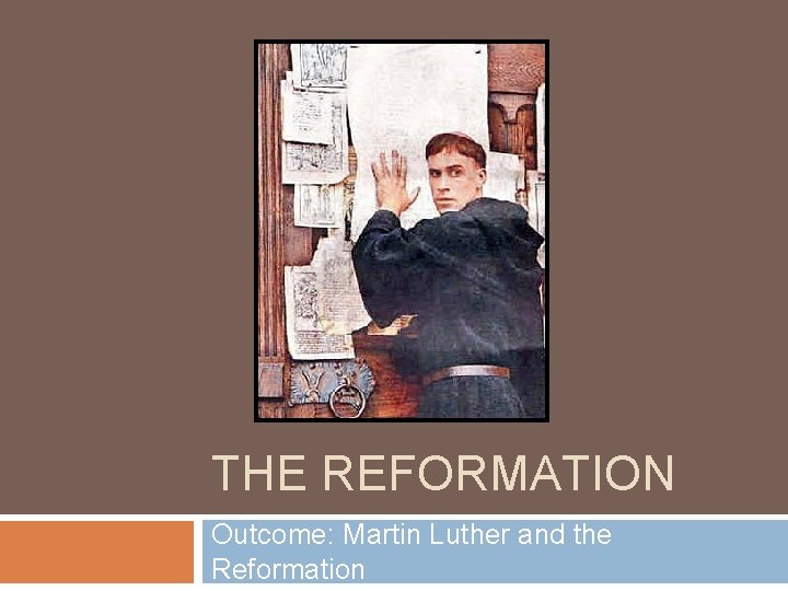 THE REFORMATION Outcome: Martin Luther and the Reformation 