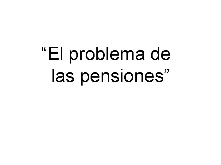 “El problema de las pensiones” 