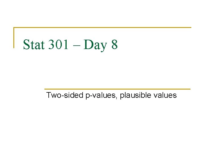 Stat 301 – Day 8 Two-sided p-values, plausible values 