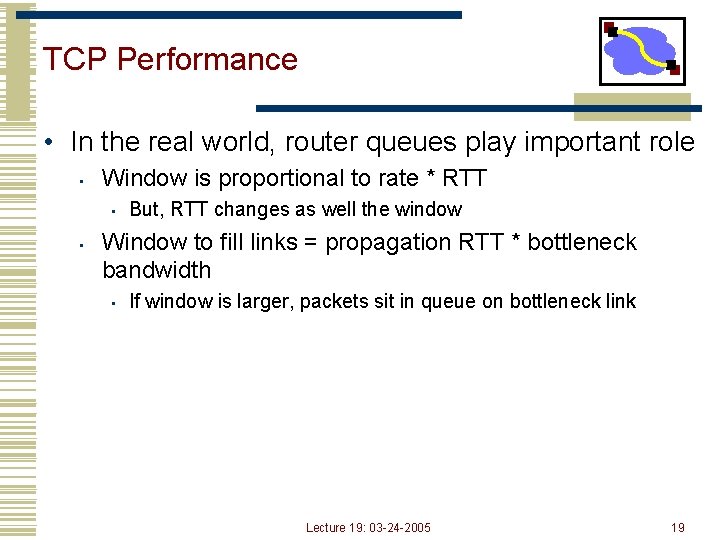 TCP Performance • In the real world, router queues play important role • Window