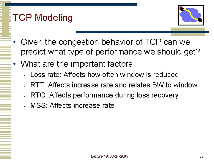 TCP Modeling • Given the congestion behavior of TCP can we predict what type