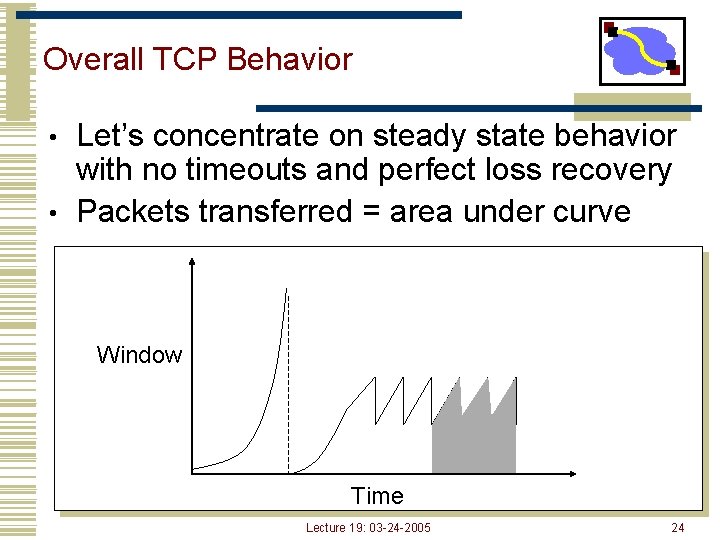 Overall TCP Behavior Let’s concentrate on steady state behavior with no timeouts and perfect