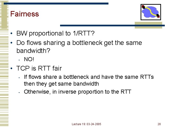 Fairness • BW proportional to 1/RTT? • Do flows sharing a bottleneck get the