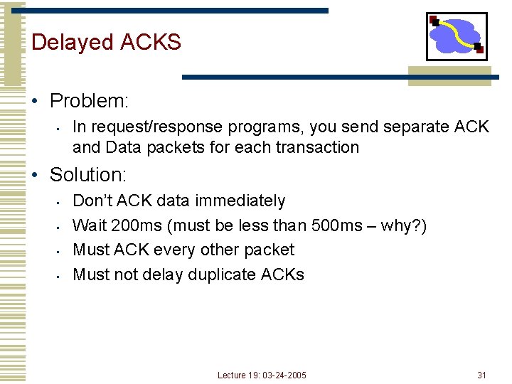 Delayed ACKS • Problem: • In request/response programs, you send separate ACK and Data