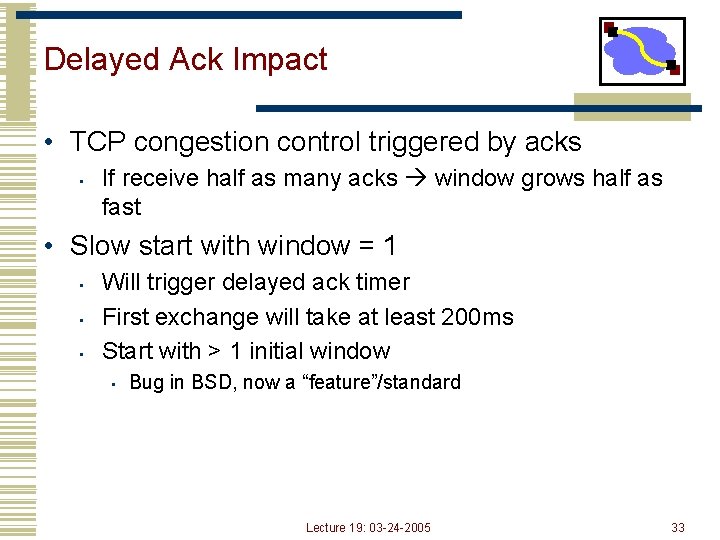 Delayed Ack Impact • TCP congestion control triggered by acks • If receive half