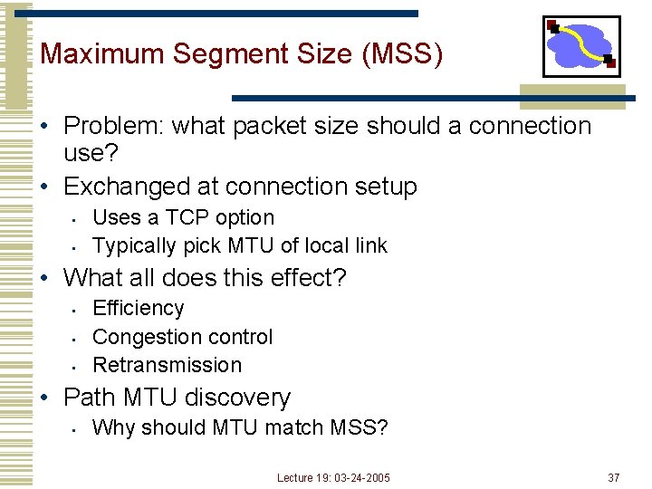 Maximum Segment Size (MSS) • Problem: what packet size should a connection use? •