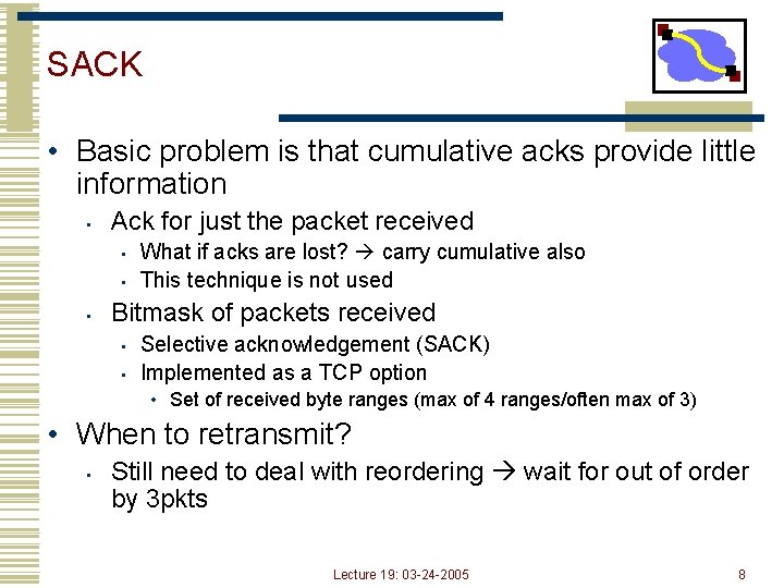 SACK • Basic problem is that cumulative acks provide little information • Ack for