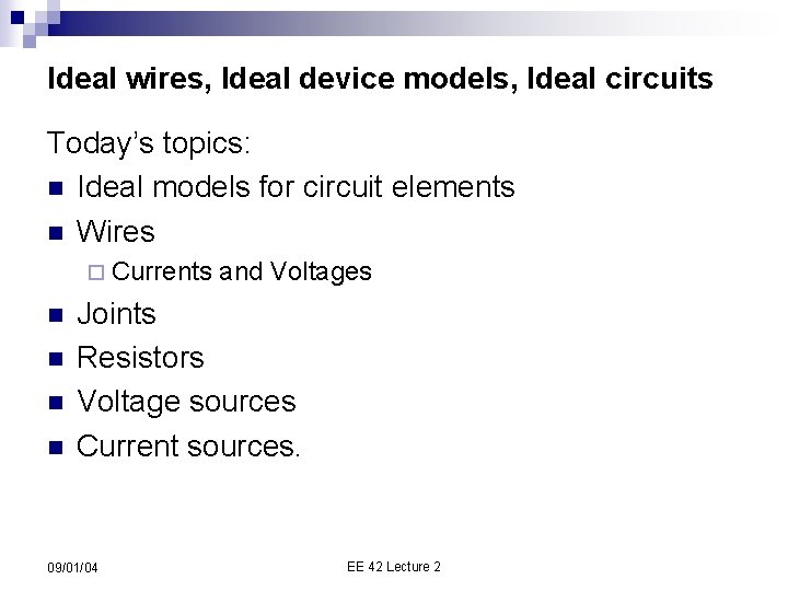 Ideal wires, Ideal device models, Ideal circuits Today’s topics: n Ideal models for circuit