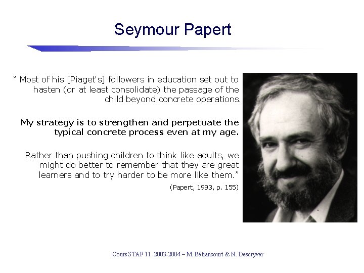 Seymour Papert “ Most of his [Piaget's] followers in education set out to hasten