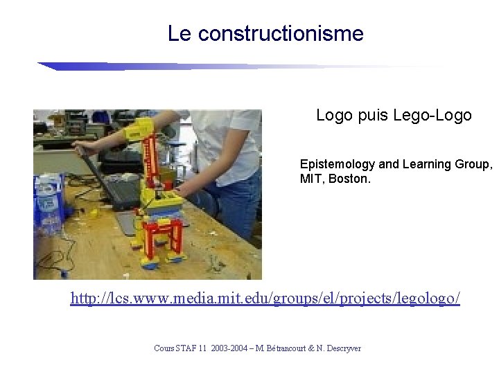 Le constructionisme Logo puis Lego-Logo Epistemology and Learning Group, MIT, Boston. http: //lcs. www.