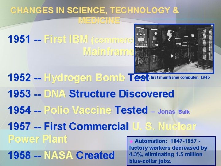 CHANGES IN SCIENCE, TECHNOLOGY & MEDICINE 1951 -- First IBM (commercial) Mainframe Computer 1952 CHANGES IN SCIENCE, TECHNOLOGY & MEDICINE 1951 -- First IBM (commercial) Mainframe Computer 1952
