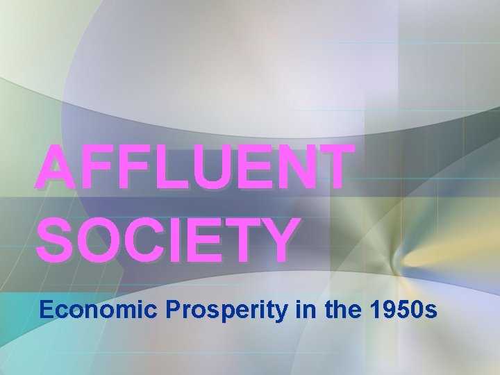 AFFLUENT SOCIETY Economic Prosperity in the 1950 s AFFLUENT SOCIETY Economic Prosperity in the 1950 s