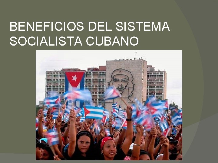 BENEFICIOS DEL SISTEMA SOCIALISTA CUBANO 