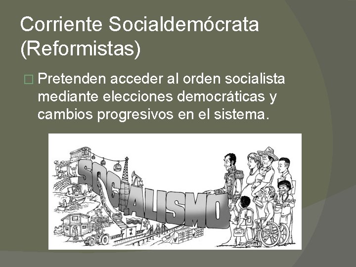 Corriente Socialdemócrata (Reformistas) � Pretenden acceder al orden socialista mediante elecciones democráticas y cambios