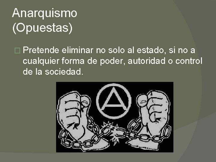 Anarquismo (Opuestas) � Pretende eliminar no solo al estado, si no a cualquier forma