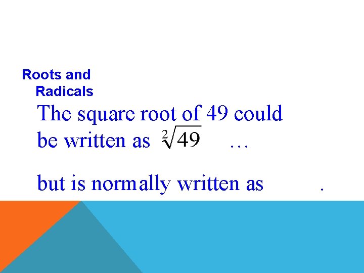 Roots and Radicals The square root of 49 could be written as … but